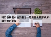 科幻小说是小说类别之一是用什么的形式,科幻小说的定义
