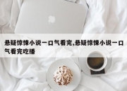 悬疑惊悚小说一口气看完,悬疑惊悚小说一口气看完吃播