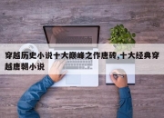 穿越历史小说十大巅峰之作唐砖,十大经典穿越唐朝小说