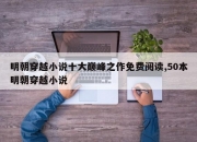 明朝穿越小说十大巅峰之作免费阅读,50本明朝穿越小说