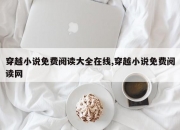 穿越小说免费阅读大全在线,穿越小说免费阅读网
