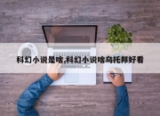 科幻小说是啥,科幻小说啥乌托邦好看