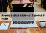 国内穿越小说的鼻祖是哪一部,穿越小说最早的经典