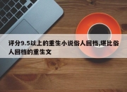 评分9.5以上的重生小说俗人回档,堪比俗人回档的重生文