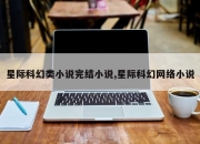 星际科幻类小说完结小说,星际科幻网络小说