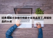 经典穿越小说排行榜前十名极品家丁,穿越极品的小说
