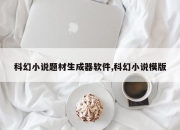 科幻小说题材生成器软件,科幻小说模版