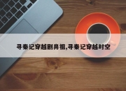 寻秦记穿越剧鼻祖,寻秦记穿越时空