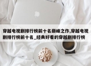 穿越电视剧排行榜前十名巅峰之作,穿越电视剧排行榜前十名_经典好看的穿越剧排行榜