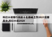 科幻小说排行榜前十名巅峰之作2023豆瓣高分,科幻小说2020
