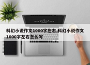 科幻小说作文1000字左右,科幻小说作文1000字左右怎么写