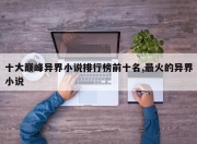 十大巅峰异界小说排行榜前十名,最火的异界小说