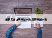 最新高分口碑穿越小说,高评穿越小说