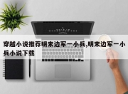 穿越小说推荐明末边军一小兵,明末边军一小兵小说下载