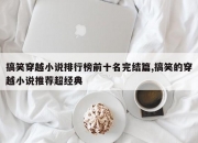 搞笑穿越小说排行榜前十名完结篇,搞笑的穿越小说推荐超经典