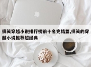 搞笑穿越小说排行榜前十名完结篇,搞笑的穿越小说推荐超经典