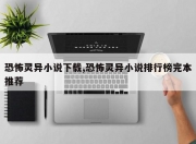 恐怖灵异小说下载,恐怖灵异小说排行榜完本推荐