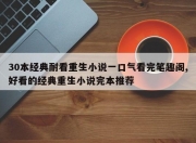 30本经典耐看重生小说一口气看完笔趣阁,好看的经典重生小说完本推荐