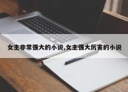 女主非常强大的小说,女主强大厉害的小说