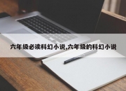 六年级必读科幻小说,六年级的科幻小说