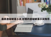 最新悬疑破案小说,好看的悬疑破案小说推荐