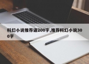 科幻小说推荐语200字,推荐科幻小说300字