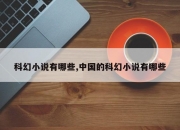 科幻小说有哪些,中国的科幻小说有哪些