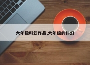 六年级科幻作品,六年级的科幻