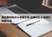 最经典的科幻小说排行榜,经典科幻小说排行榜前50名