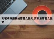 文笔成熟细腻的穿越女强文,高质量穿越女强文