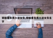 穿越重生类小说女生,穿越重生类小说女生名字