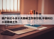 国产科幻小说十大巅峰之作排行榜,中国科幻小说巅峰之作