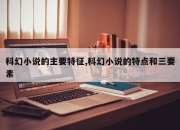 科幻小说的主要特征,科幻小说的特点和三要素