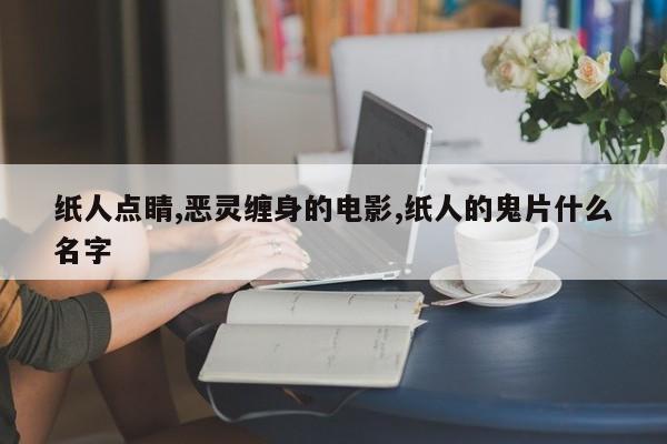 纸人点睛,恶灵缠身的电影,纸人的鬼片什么名字