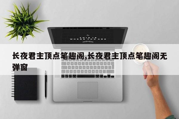 长夜君主顶点笔趣阁,长夜君主顶点笔趣阁无弹窗