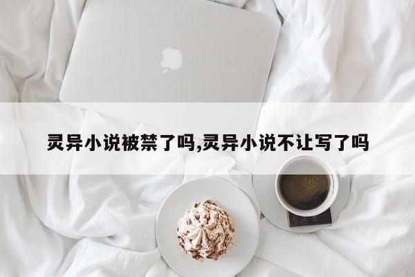 灵异小说被禁了吗,灵异小说不让写了吗