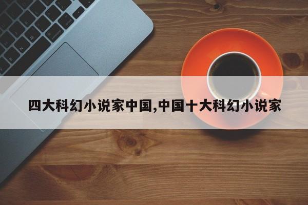 四大科幻小说家中国,中国十大科幻小说家