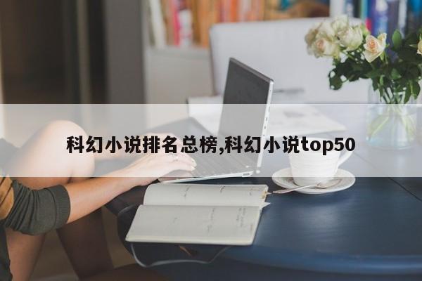 科幻小说排名总榜,科幻小说top50