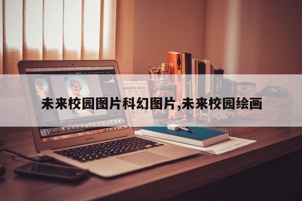 未来校园图片科幻图片,未来校园绘画
